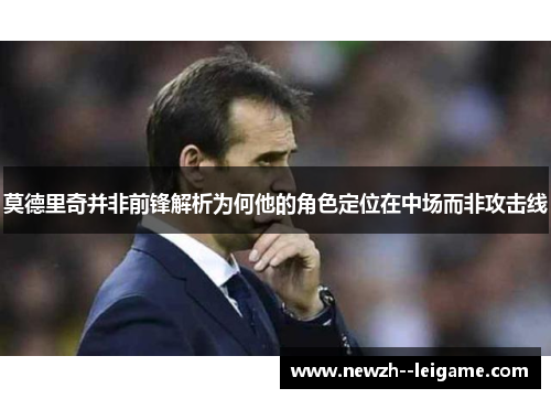 莫德里奇并非前锋解析为何他的角色定位在中场而非攻击线