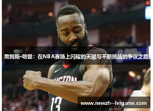 詹姆斯·哈登：在NBA赛场上闪耀的天赋与不断挑战的争议之路