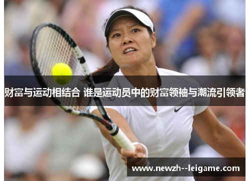 财富与运动相结合 谁是运动员中的财富领袖与潮流引领者 财富与运动相结合 谁是运动员中的财富领袖与潮流引领者