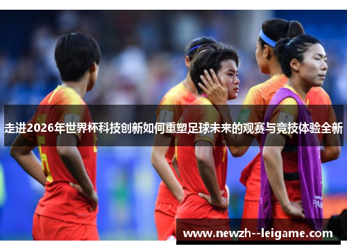 走进2026年世界杯科技创新如何重塑足球未来的观赛与竞技体验全新