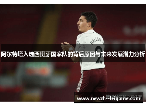 阿尔特塔入选西班牙国家队的背后原因与未来发展潜力分析