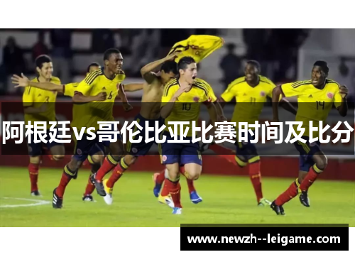 阿根廷vs哥伦比亚比赛时间及比分