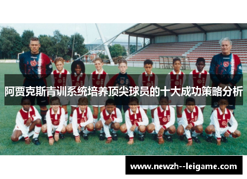 阿贾克斯青训系统培养顶尖球员的十大成功策略分析 阿贾克斯青训系统培养顶尖球员的十大成功策略分析