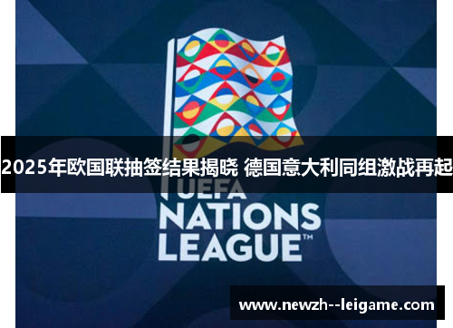 2025年欧国联抽签结果揭晓 德国意大利同组激战再起 2025年欧国联抽签结果揭晓 德国意大利同组激战再起