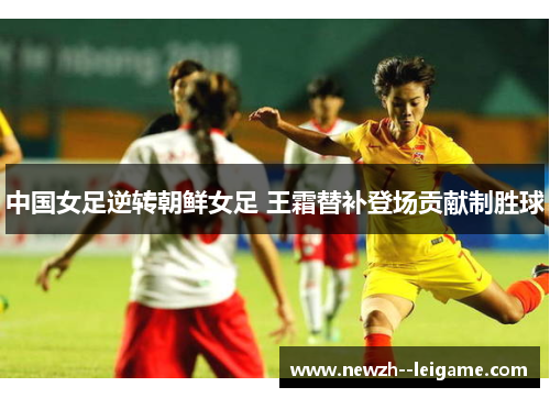 中国女足逆转朝鲜女足 王霜替补登场贡献制胜球