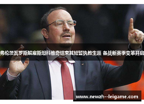 弗伦茨瓦罗斯解雇斯坦科维奇结束其短暂执教生涯 备战新赛季变革开启 弗伦茨瓦罗斯解雇斯坦科维奇结束其短暂执教生涯 备战新赛季变革开启