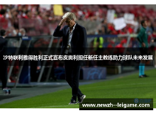 沙特联利雅得胜利正式宣布皮奥利担任新任主教练助力球队未来发展 沙特联利雅得胜利正式宣布皮奥利担任新任主教练助力球队未来发展