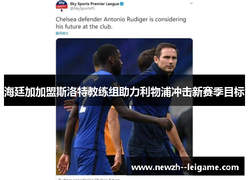 海廷加加盟斯洛特教练组助力利物浦冲击新赛季目标 海廷加加盟斯洛特教练组助力利物浦冲击新赛季目标