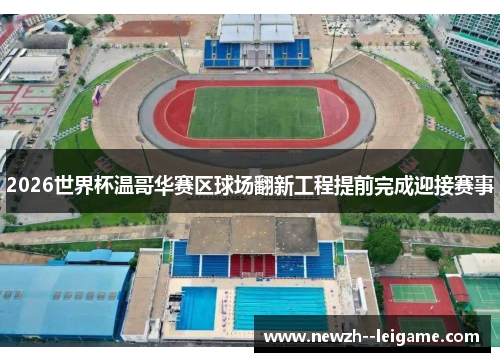 2026世界杯温哥华赛区球场翻新工程提前完成迎接赛事 2026世界杯温哥华赛区球场翻新工程提前完成迎接赛事