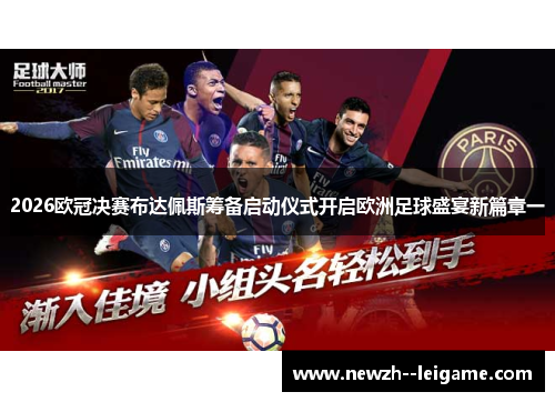 2026欧冠决赛布达佩斯筹备启动仪式开启欧洲足球盛宴新篇章一 2026欧冠决赛布达佩斯筹备启动仪式开启欧洲足球盛宴新篇章一