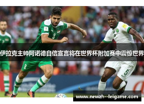 伊拉克主帅阿诺德自信宣言将在世界杯附加赛中震惊世界 伊拉克主帅阿诺德自信宣言将在世界杯附加赛中震惊世界