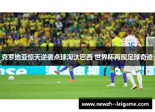 克罗地亚惊天逆袭点球淘汰巴西 世界杯再现足球奇迹