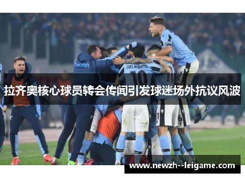 拉齐奥核心球员转会传闻引发球迷场外抗议风波