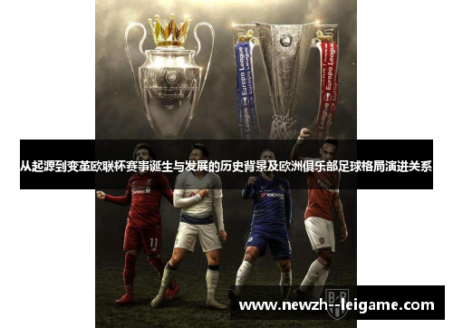 从起源到变革欧联杯赛事诞生与发展的历史背景及欧洲俱乐部足球格局演进关系