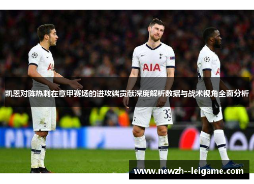 凯恩对阵热刺在意甲赛场的进攻端贡献深度解析数据与战术视角全面分析