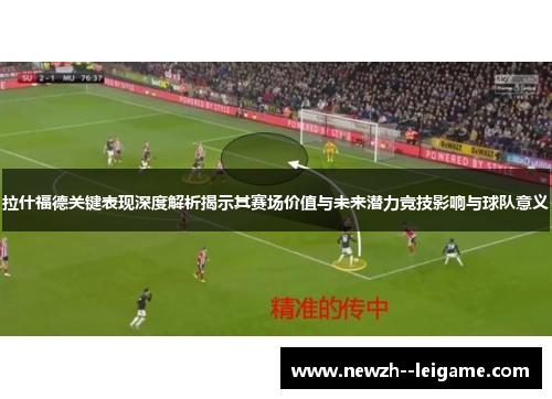 拉什福德关键表现深度解析揭示其赛场价值与未来潜力竞技影响与球队意义 拉什福德关键表现深度解析揭示其赛场价值与未来潜力竞技影响与球队意义