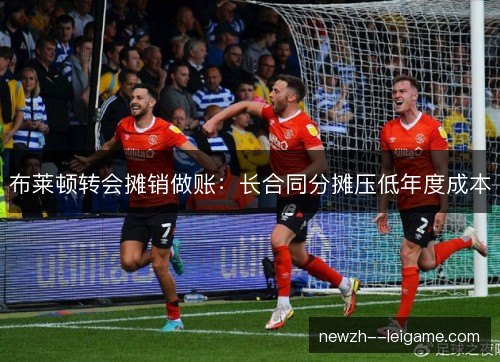 布莱顿转会摊销做账：长合同分摊压低年度成本